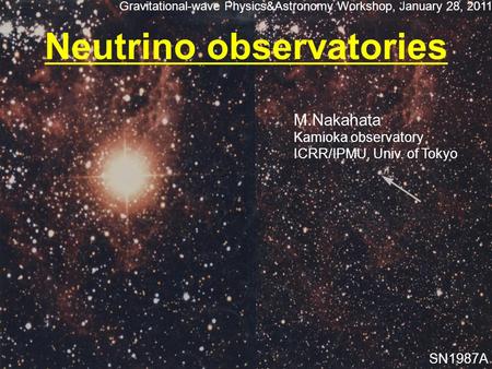 Neutrino observatories Gravitational-wave Physics&Astronomy Workshop, January 28, 2011 M.Nakahata Kamioka observatory ICRR/IPMU, Univ. of Tokyo SN1987A.