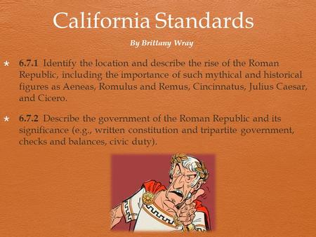 California Standards  6.7.1 Identify the location and describe the rise of the Roman Republic, including the importance of such mythical and historical.