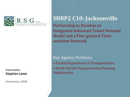 SHRP2 C10: Jacksonville Partnership to Develop an Integrated Advanced Travel Demand Model and a Fine-grained Time- sensitive Network Key Agency Partners: