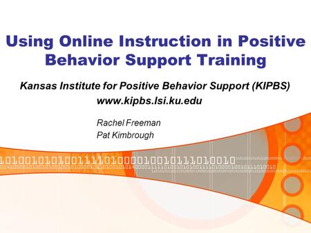 Using Online Instruction in Positive Behavior Support Training Kansas Institute for Positive Behavior Support (KIPBS) www.kipbs.lsi.ku.edu Rachel Freeman.