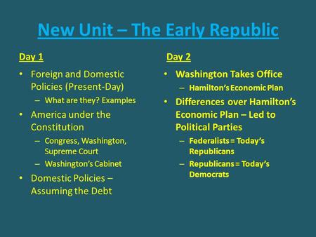New Unit – The Early Republic Day 1 Foreign and Domestic Policies (Present-Day) – What are they? Examples America under the Constitution – Congress, Washington,