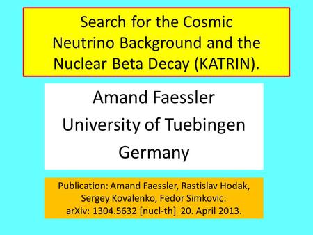 Search for the Cosmic Neutrino Background and the Nuclear Beta Decay (KATRIN). Amand Faessler University of Tuebingen Germany Publication: Amand Faessler,