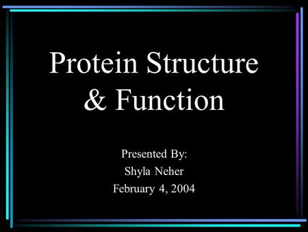 Protein Structure & Function Presented By: Shyla Neher February 4, 2004.