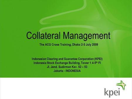 Collateral Management Indonesian Clearing and Guarantee Corporation (KPEI) Indonesia Stock Exchange Building, Tower 1 4-5 th Fl Jl. Jend. Sudirman Kav.
