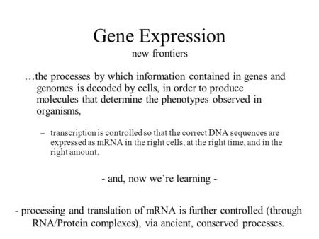 Gene Expression new frontiers …the processes by which information contained in genes and genomes is decoded by cells, in order to produce molecules that.