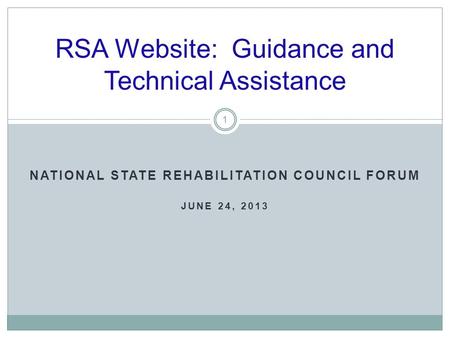 RSA Website: Guidance and Technical Assistance 1 NATIONAL STATE REHABILITATION COUNCIL FORUM JUNE 24, 2013.