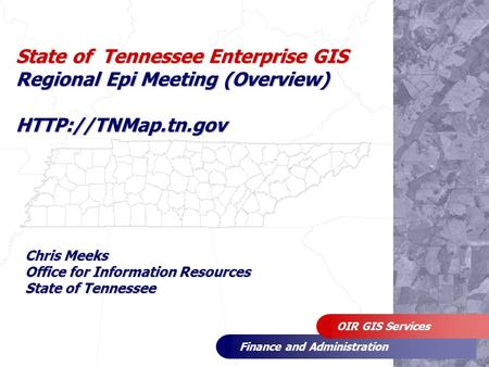 Finance and Administration OIR GIS Services State of Tennessee Enterprise GIS Regional Epi Meeting (Overview)  Chris Meeks Office for.