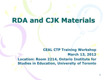 1 RDA and CJK Materials CEAL CTP Training Workshop March 13, 2012 Location: Room 2214, Ontario Institute for Studies in Education, University of Toronto.