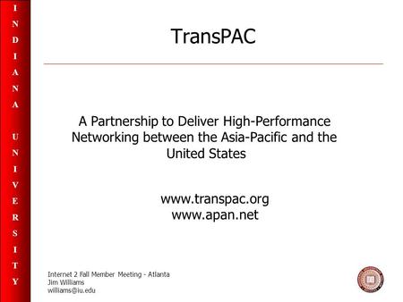 INDIANAUNIVERSITYINDIANAUNIVERSITY TransPAC A Partnership to Deliver High-Performance Networking between the Asia-Pacific and the United States www.transpac.org.