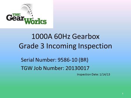 1000A 60Hz Gearbox Grade 3 Incoming Inspection Serial Number: 9586-10 (BR) TGW Job Number: 20130017 Inspection Date: 1/14/13 1.