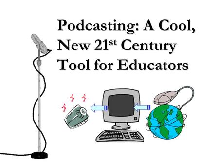 Podcasting: A Cool, New 21 st Century Tool for Educators.