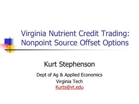 Virginia Nutrient Credit Trading: Nonpoint Source Offset Options Kurt Stephenson Dept of Ag & Applied Economics Virginia Tech