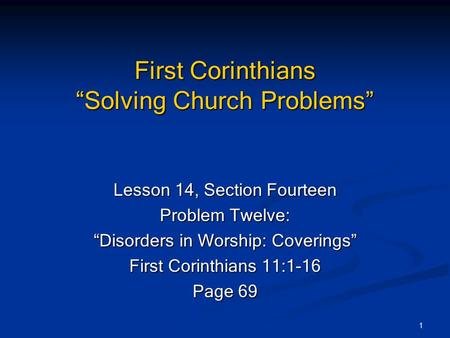1 First Corinthians “Solving Church Problems” Lesson 14, Section Fourteen Problem Twelve: “Disorders in Worship: Coverings” First Corinthians 11:1-16 Page.