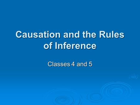 Causation and the Rules of Inference Classes 4 and 5.