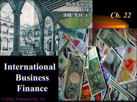 Ch. 22 International Business Finance  2002, Prentice Hall, Inc.