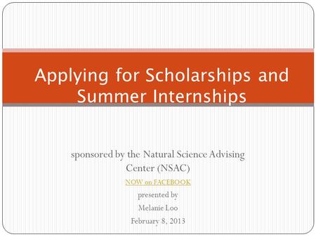 Sponsored by the Natural Science Advising Center (NSAC) NOW on FACEBOOK presented by Melanie Loo February 8, 2013 Applying for Scholarships and Summer.