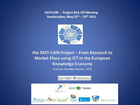 The FAST-LAIN Project – From Research to Market Place using ICT in the European Knowledge Economy Ecotrans-DestiNet Services 2011 FASTLAIN - Project Kick.