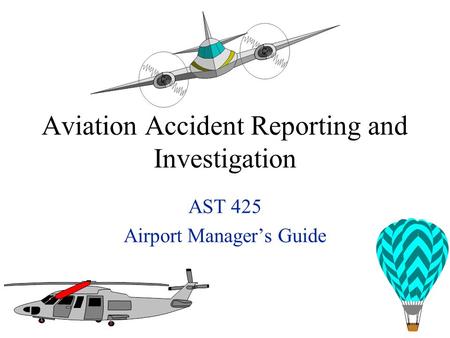 Aviation Accident Reporting and Investigation AST 425 Airport Manager’s Guide.