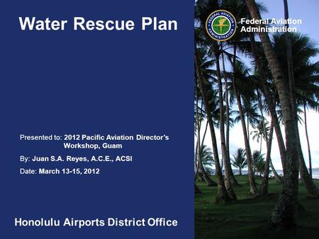 Presented to: 2012 Pacific Aviation Director’s Workshop, Guam By: Juan S.A. Reyes, A.C.E., ACSI Date: March 13-15, 2012 Federal Aviation Administration.