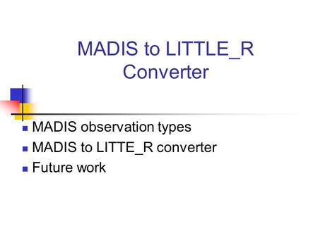 MADIS to LITTLE_R Converter MADIS observation types MADIS to LITTE_R converter Future work.