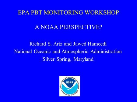 EPA PBT MONITORING WORKSHOP A NOAA PERSPECTIVE? Richard S. Artz and Jawed Hameedi National Oceanic and Atmospheric Administration Silver Spring, Maryland.