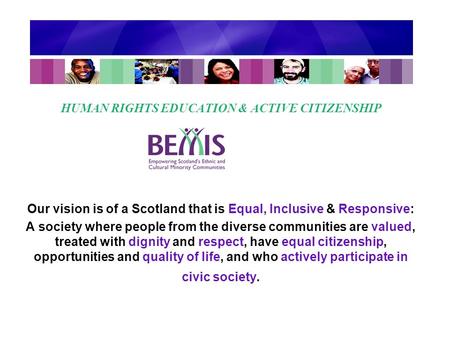 HUMAN RIGHTS EDUCATION & ACTIVE CITIZENSHIP Our vision is of a Scotland that is Equal, Inclusive & Responsive: A society where people from the diverse.