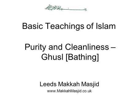Basic Teachings of Islam Leeds Makkah Masjid www.MakkahMasjid.co.uk Purity and Cleanliness – Ghusl [Bathing]