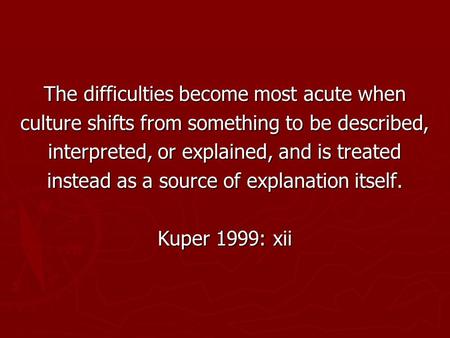 The difficulties become most acute when culture shifts from something to be described, interpreted, or explained, and is treated instead as a source of.