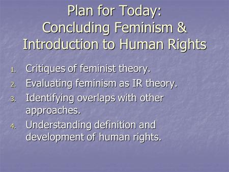 Plan for Today: Concluding Feminism & Introduction to Human Rights 1. Critiques of feminist theory. 2. Evaluating feminism as IR theory. 3. Identifying.