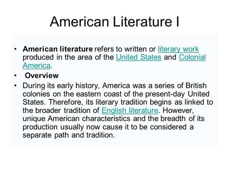 American Literature I American literature refers to written or literary work produced in the area of the United States and Colonial America.literary workUnited.