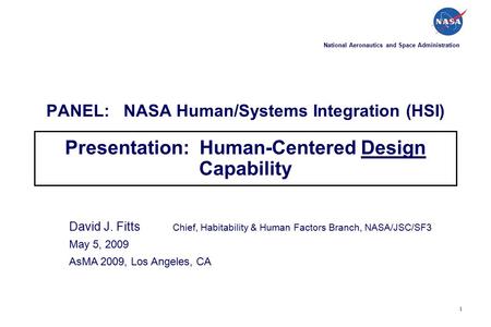 1 PANEL: NASA Human/Systems Integration (HSI) Presentation: Human-Centered Design Capability David J. Fitts Chief, Habitability & Human Factors Branch,