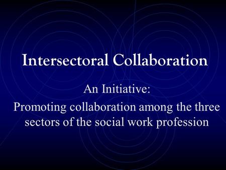 Intersectoral Collaboration An Initiative: Promoting collaboration among the three sectors of the social work profession.