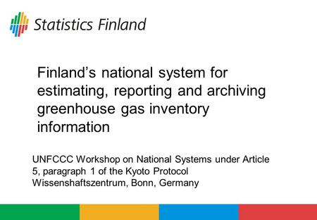 Finland’s national system for estimating, reporting and archiving greenhouse gas inventory information UNFCCC Workshop on National Systems under Article.