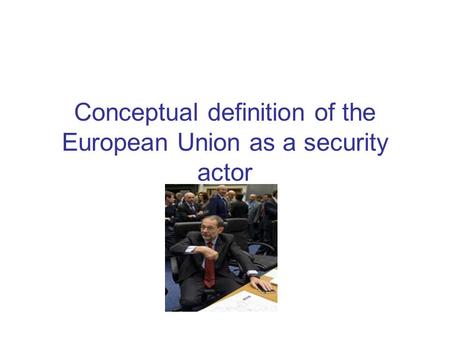 Conceptual definition of the European Union as a security actor