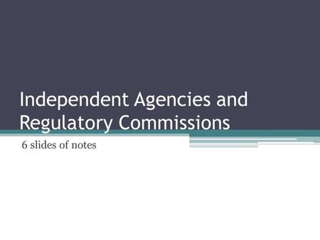Independent Agencies and Regulatory Commissions 6 slides of notes.