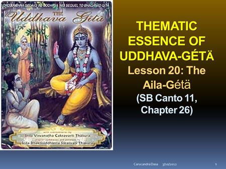 THEMATIC ESSENCE OF UDDHAVA-GÉT Ä Lesson 20: The Aila-G THEMATIC ESSENCE OF UDDHAVA-GÉT Ä Lesson 20: The Aila-G étä (SB Canto 11, Chapter 26) 3/10/2012Carucandra.