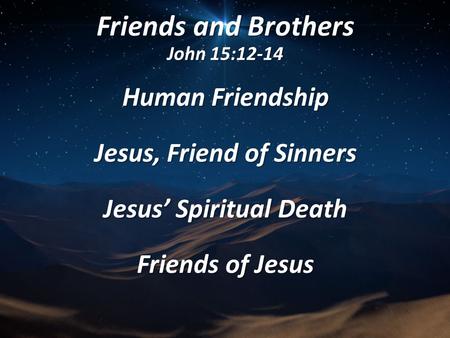 Friends and Brothers John 15:12-14 Human Friendship Jesus, Friend of Sinners Jesus’ Spiritual Death Friends of Jesus.