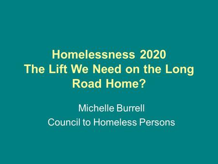 Homelessness 2020 The Lift We Need on the Long Road Home? Michelle Burrell Council to Homeless Persons.