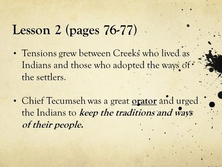 Lesson 2 (pages 76-77) Tensions grew between Creeks who lived as Indians and those who adopted the ways of the settlers. Chief Tecumseh was a great orator.
