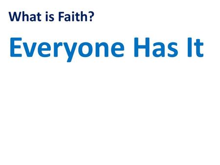 What is Faith? Everyone Has It. What is Faith? Hebrews Chapter 11 Verse 1 Now faith is confidence in what we hope for and assurance about what we do not.
