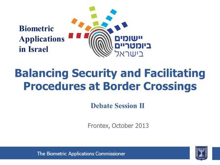 The Biometric Applications Commissioner Balancing Security and Facilitating Procedures at Border Crossings Frontex, October 2013 Biometric Applications.