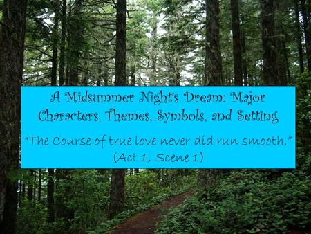 + A Midsummer Night’s Dream: Major Characters, Themes, Symbols, and Setting “The Course of true love never did run smooth.” (Act 1, Scene 1)