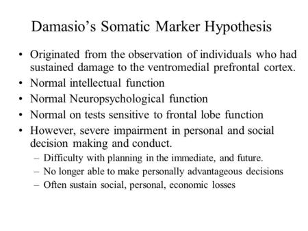 Damasio’s Somatic Marker Hypothesis Originated from the observation of individuals who had sustained damage to the ventromedial prefrontal cortex. Normal.