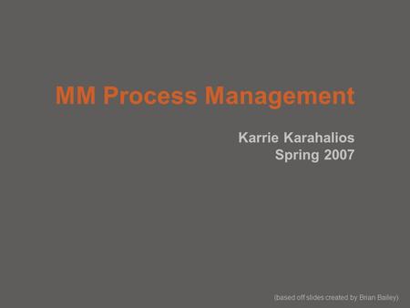 MM Process Management Karrie Karahalios Spring 2007 (based off slides created by Brian Bailey)