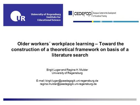 University of Regensburg Institute for Educational Science Older workers´ workplace learning – Toward the construction of a theoretical framework on basis.