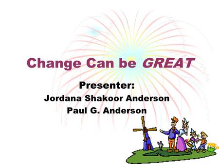 1 Change Can be GREAT Presenter: Jordana Shakoor Anderson Paul G. Anderson.