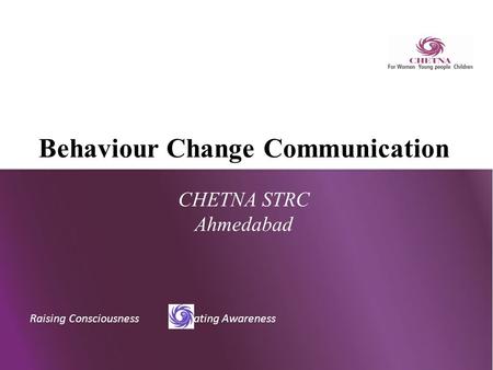 Raising Consciousness Creating Awareness Behaviour Change Communication CHETNA STRC Ahmedabad.