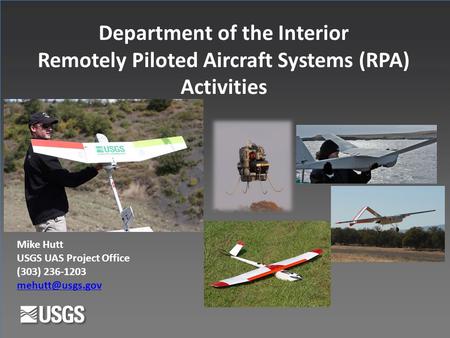 Department of the Interior Remotely Piloted Aircraft Systems (RPA) Activities Mike Hutt USGS UAS Project Office (303) 236-1203
