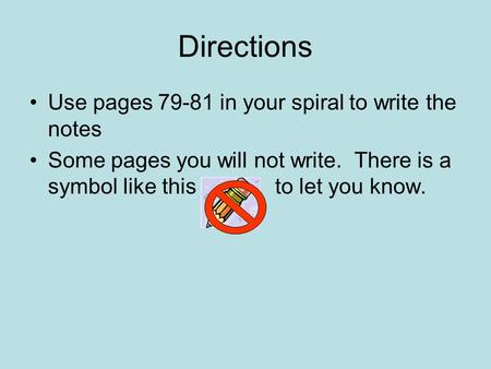 Directions Use pages 79-81 in your spiral to write the notes Some pages you will not write. There is a symbol like this to let you know.