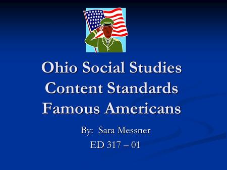 Ohio Social Studies Content Standards Famous Americans By: Sara Messner ED 317 – 01.